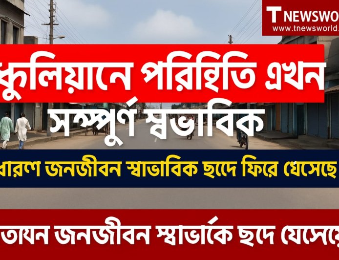 ধুলিয়ানে পরিস্থিতি এখন সম্পূর্ণ স্বাভাবিক, সাধারণ জনজীবন স্বাভাবিক ছন্দে ফিরে এসেছে