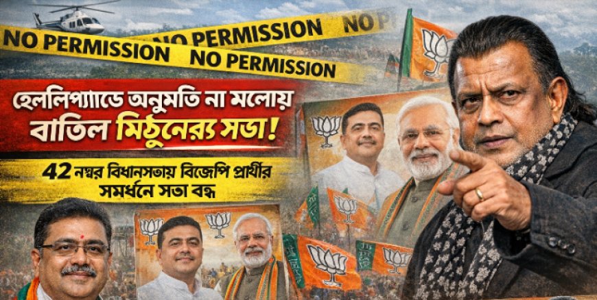 হেলিপ্যাডের পারমিশন না মিলায় হরিরামপুরে মিঠুন চক্রবর্তীর সভা বাতিল!