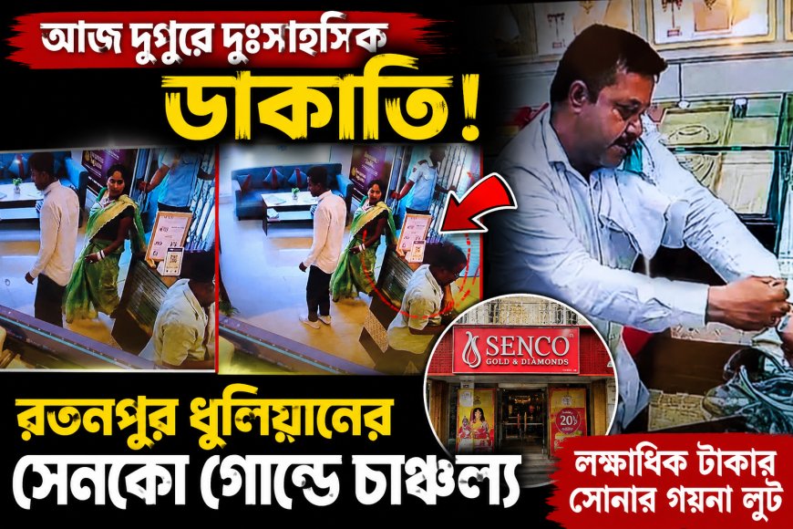 আজ দুপুরে দুঃসাহসিক ডাকাতি, রতনপুর ধুলিয়ানের সেনকো গোল্ডে চাঞ্চল্য